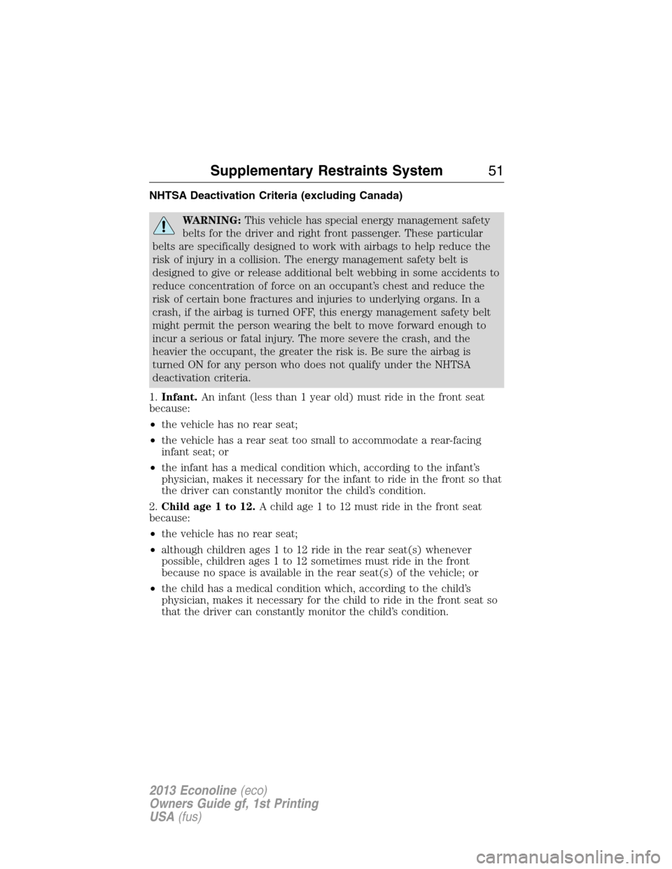 FORD E SERIES 2013 4.G User Guide NHTSA Deactivation Criteria (excluding Canada)
WARNING:This vehicle has special energy management safety
belts for the driver and right front passenger. These particular
belts are specifically designe