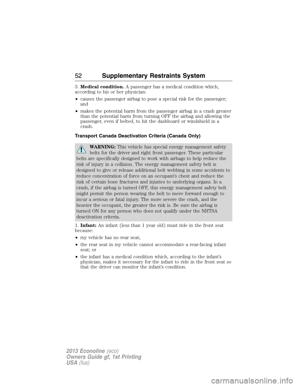 FORD E SERIES 2013 4.G User Guide 3.Medical condition.A passenger has a medical condition which,
according to his or her physician:
•causes the passenger airbag to pose a special risk for the passenger;
and
•makes the potential ha
