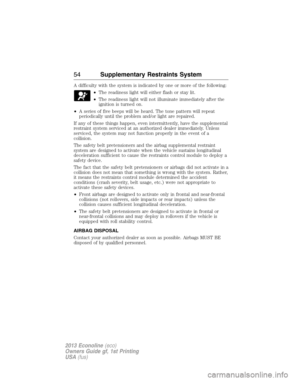 FORD E SERIES 2013 4.G Owners Manual A difficulty with the system is indicated by one or more of the following:
•The readiness light will either flash or stay lit.
•The readiness light will not illuminate immediately after the
igniti