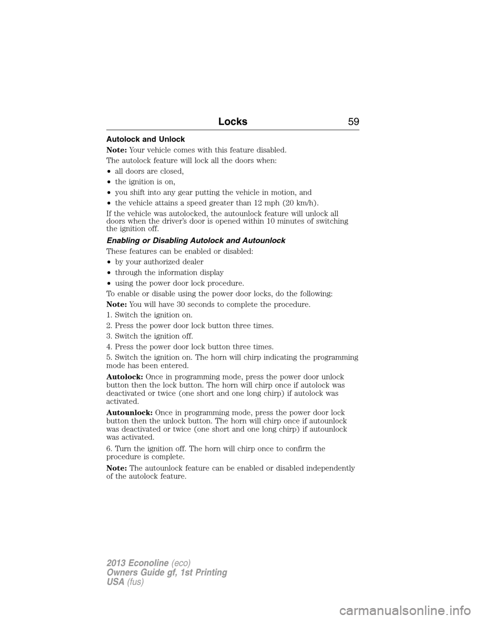 FORD E SERIES 2013 4.G Owners Manual Autolock and Unlock
Note:Your vehicle comes with this feature disabled.
The autolock feature will lock all the doors when:
•all doors are closed,
•the ignition is on,
•you shift into any gear pu