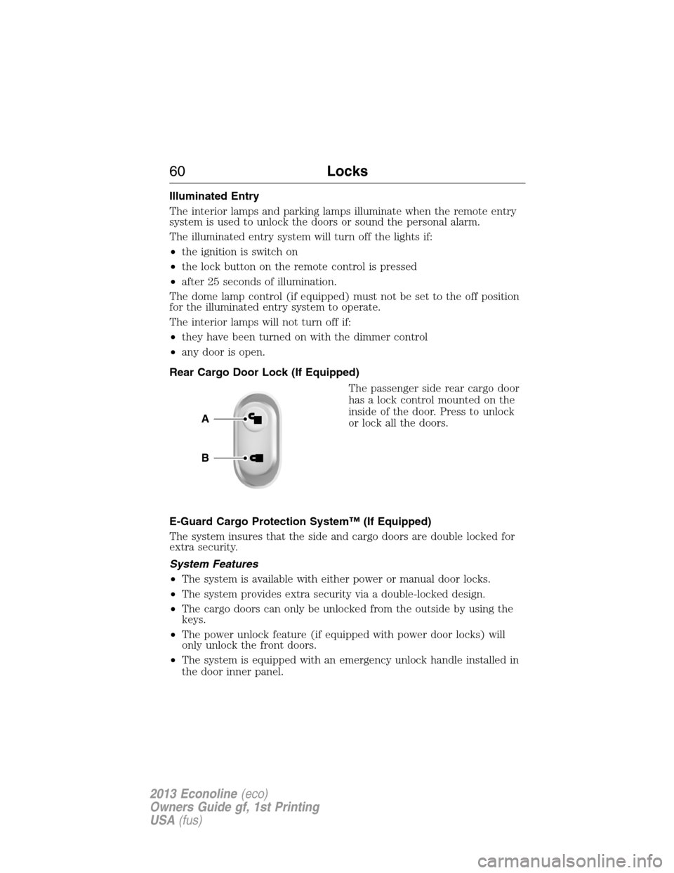 FORD E SERIES 2013 4.G Owners Manual Illuminated Entry
The interior lamps and parking lamps illuminate when the remote entry
system is used to unlock the doors or sound the personal alarm.
The illuminated entry system will turn off the l