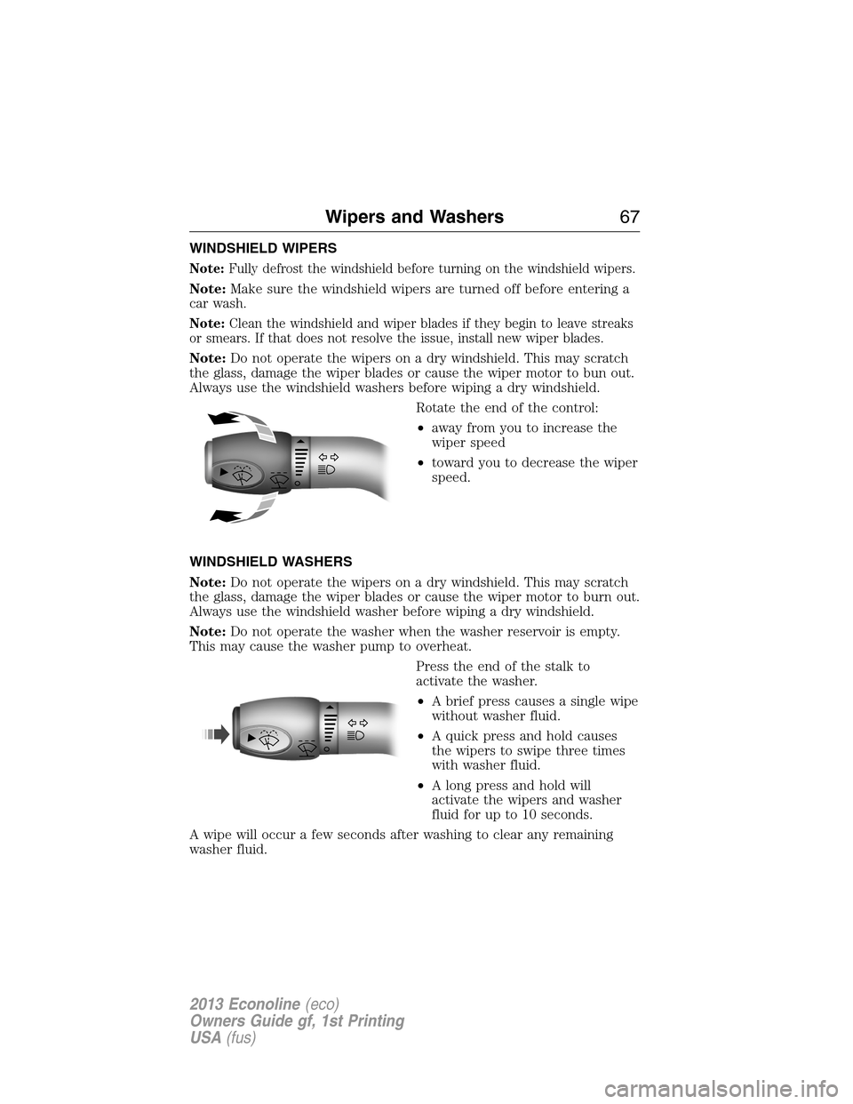 FORD E SERIES 2013 4.G Owners Manual WINDSHIELD WIPERS
Note:Fully defrost the windshield before turning on the windshield wipers.
Note:Make sure the windshield wipers are turned off before entering a
car wash.
Note:Clean the windshield a