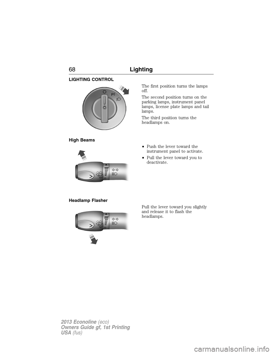 FORD E SERIES 2013 4.G Owners Manual LIGHTING CONTROL
The first position turns the lamps
off.
The second position turns on the
parking lamps, instrument panel
lamps, license plate lamps and tail
lamps.
The third position turns the
headla