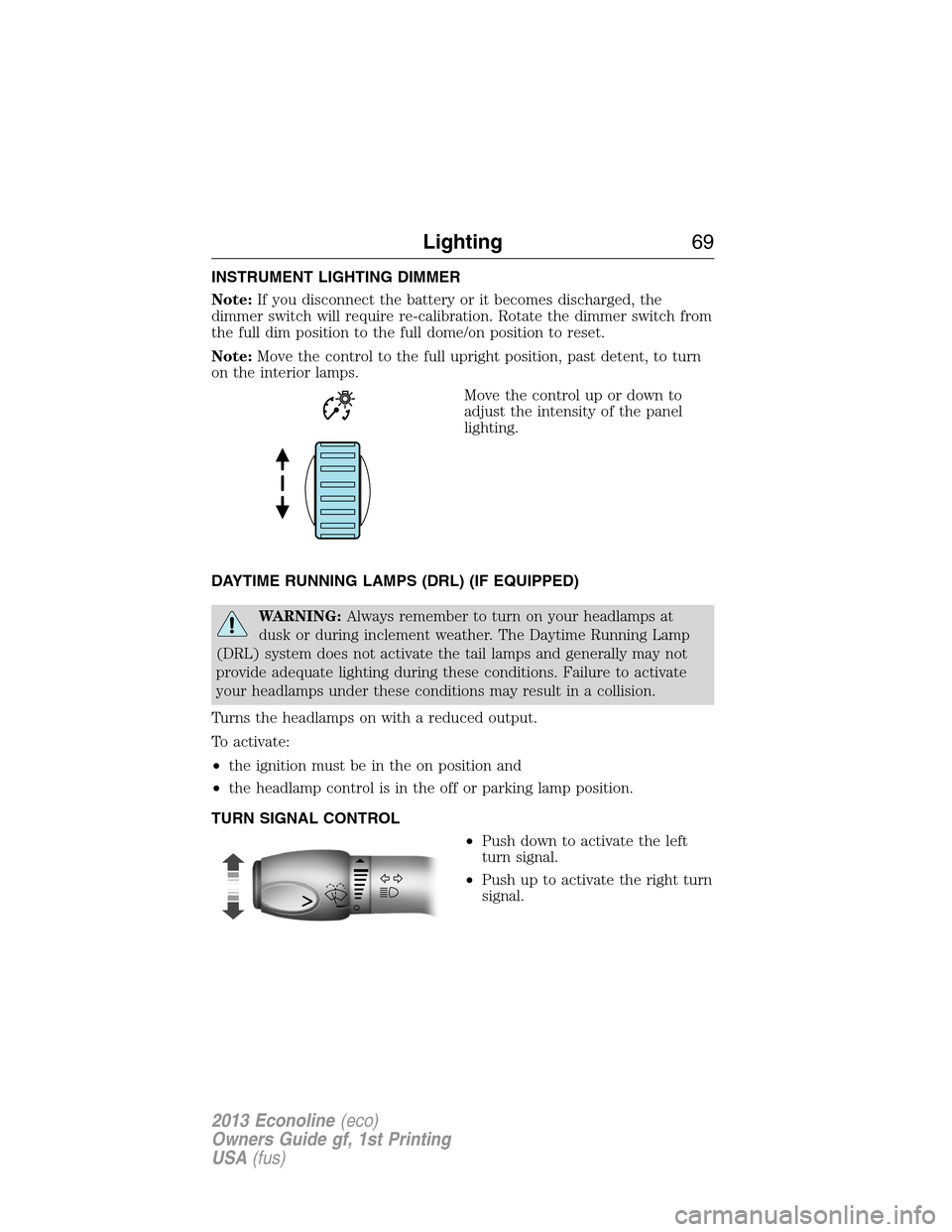 FORD E SERIES 2013 4.G Owners Manual INSTRUMENT LIGHTING DIMMER
Note:If you disconnect the battery or it becomes discharged, the
dimmer switch will require re-calibration. Rotate the dimmer switch from
the full dim position to the full d