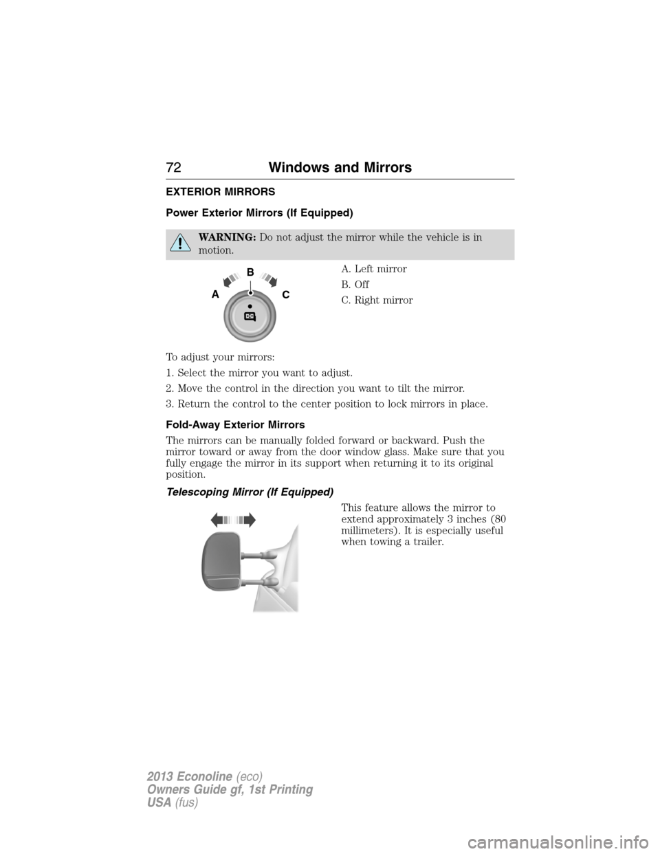 FORD E SERIES 2013 4.G Owners Manual EXTERIOR MIRRORS
Power Exterior Mirrors (If Equipped)
WARNING:Do not adjust the mirror while the vehicle is in
motion.
A. Left mirror
B. Off
C. Right mirror
To adjust your mirrors:
1. Select the mirro