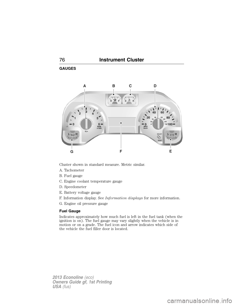 FORD E SERIES 2013 4.G Manual PDF GAUGES
Cluster shown in standard measure. Metric similar.
A. Tachometer
B. Fuel gauge
C. Engine coolant temperature gauge
D. Speedometer
E. Battery voltage gauge
F. Information display. SeeInformation FORD E SERIES 2013 4.G Manual PDF GAUGES
Cluster shown in standard measure. Metric similar.
A. Tachometer
B. Fuel gauge
C. Engine coolant temperature gauge
D. Speedometer
E. Battery voltage gauge
F. Information display. SeeInformation
