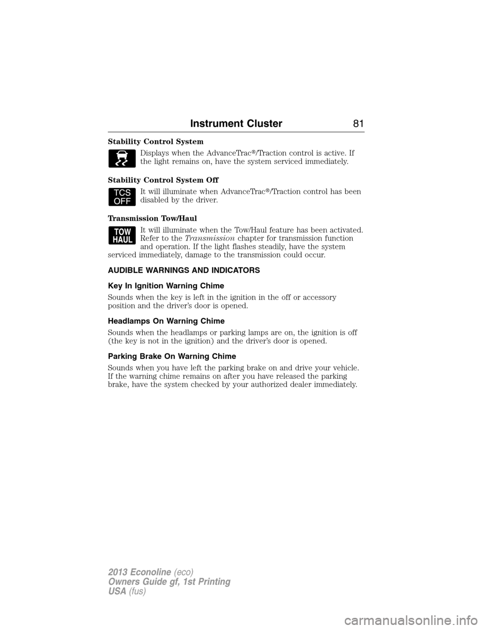 FORD E SERIES 2013 4.G User Guide Stability Control System
Displays when the AdvanceTrac/Traction control is active. If
the light remains on, have the system serviced immediately.
Stability Control System Off
It will illuminate when 