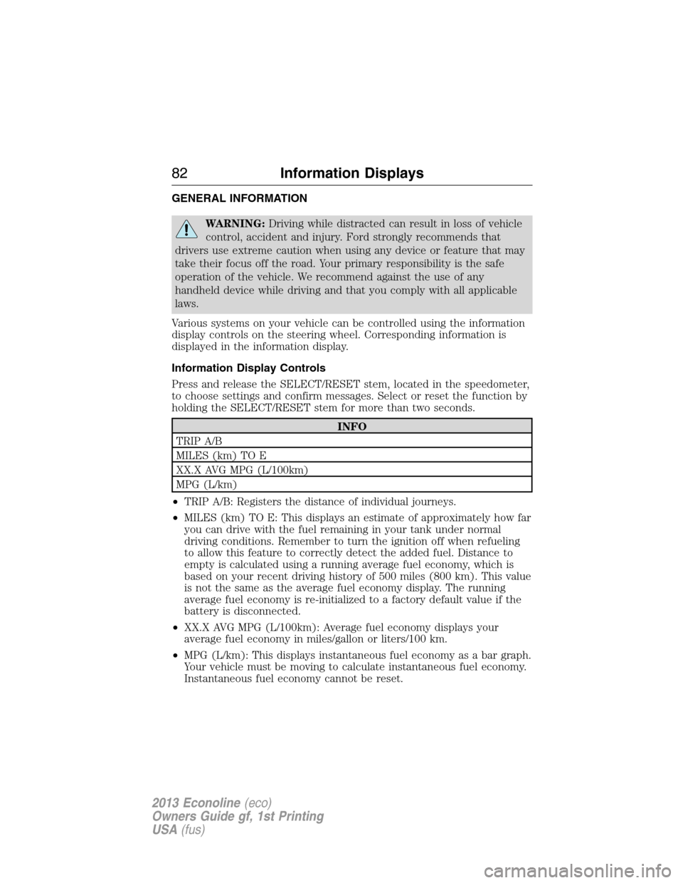 FORD E SERIES 2013 4.G Owners Manual GENERAL INFORMATION
WARNING:Driving while distracted can result in loss of vehicle
control, accident and injury. Ford strongly recommends that
drivers use extreme caution when using any device or feat