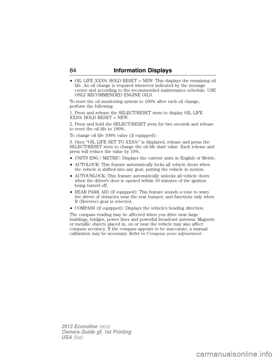 FORD E SERIES 2013 4.G Owners Manual •OIL LIFE XXX% HOLD RESET = NEW: This displays the remaining oil
life. An oil change is required whenever indicated by the message
center and according to the recommended maintenance schedule. USE
O