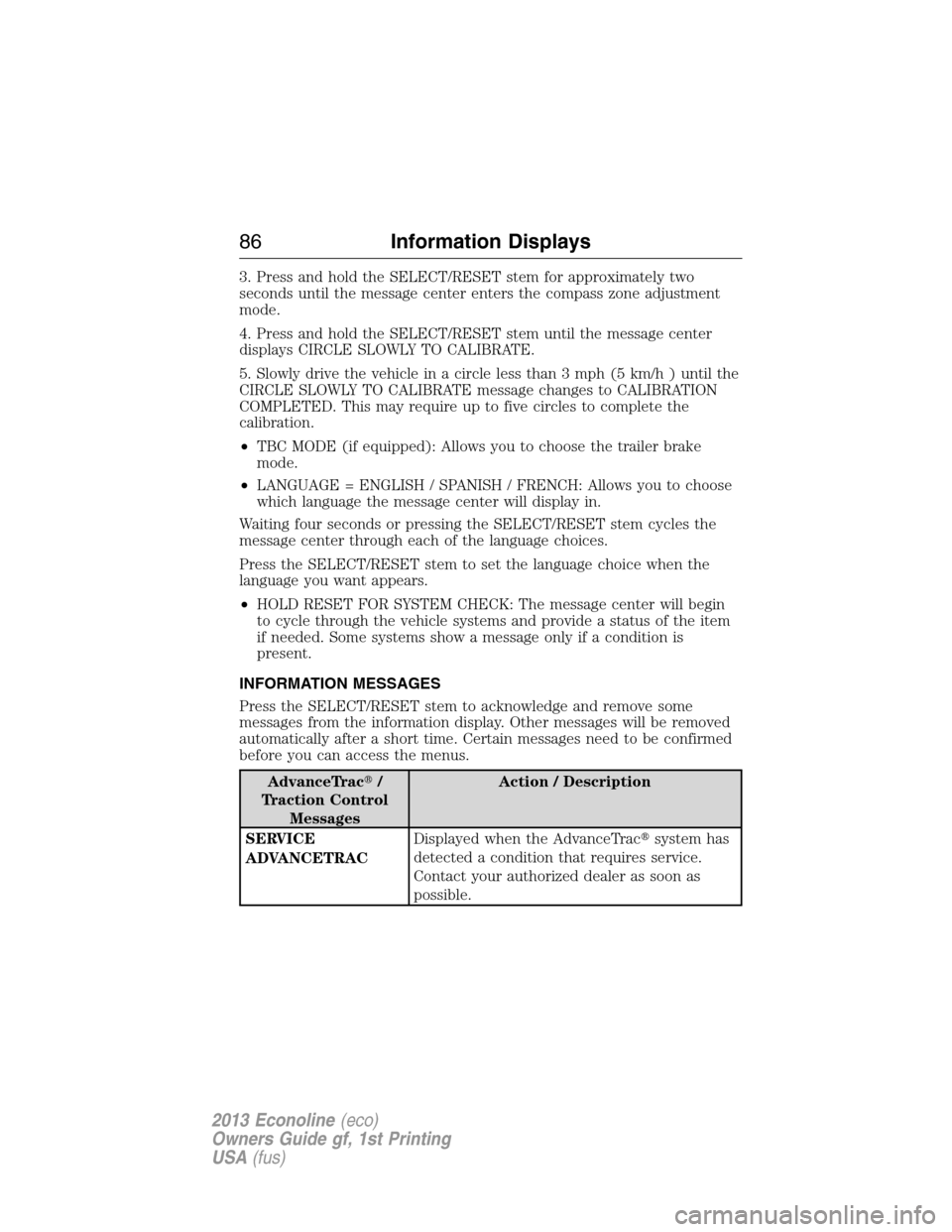 FORD E SERIES 2013 4.G Owners Manual 3. Press and hold the SELECT/RESET stem for approximately two
seconds until the message center enters the compass zone adjustment
mode.
4. Press and hold the SELECT/RESET stem until the message center