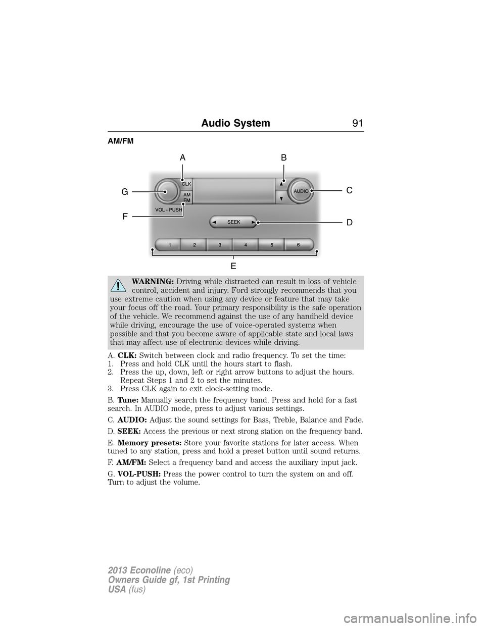 FORD E SERIES 2013 4.G Owners Manual AM/FM
WARNING:Driving while distracted can result in loss of vehicle
control, accident and injury. Ford strongly recommends that you
use extreme caution when using any device or feature that may take
