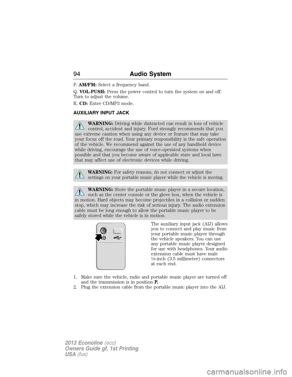 FORD E SERIES 2013 4.G Owners Manual P.AM/FM:Select a frequency band.
Q.VOL-PUSH:Press the power control to turn the system on and off.
Turn to adjust the volume.
R.CD:Enter CD/MP3 mode.
AUXILIARY INPUT JACK
WARNING:Driving while distrac