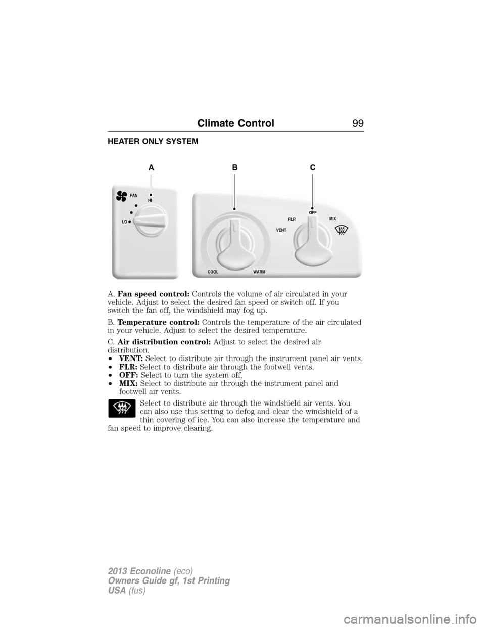 FORD E SERIES 2013 4.G Owners Manual HEATER ONLY SYSTEM
A.Fan speed control:Controls the volume of air circulated in your
vehicle. Adjust to select the desired fan speed or switch off. If you
switch the fan off, the windshield may fog up