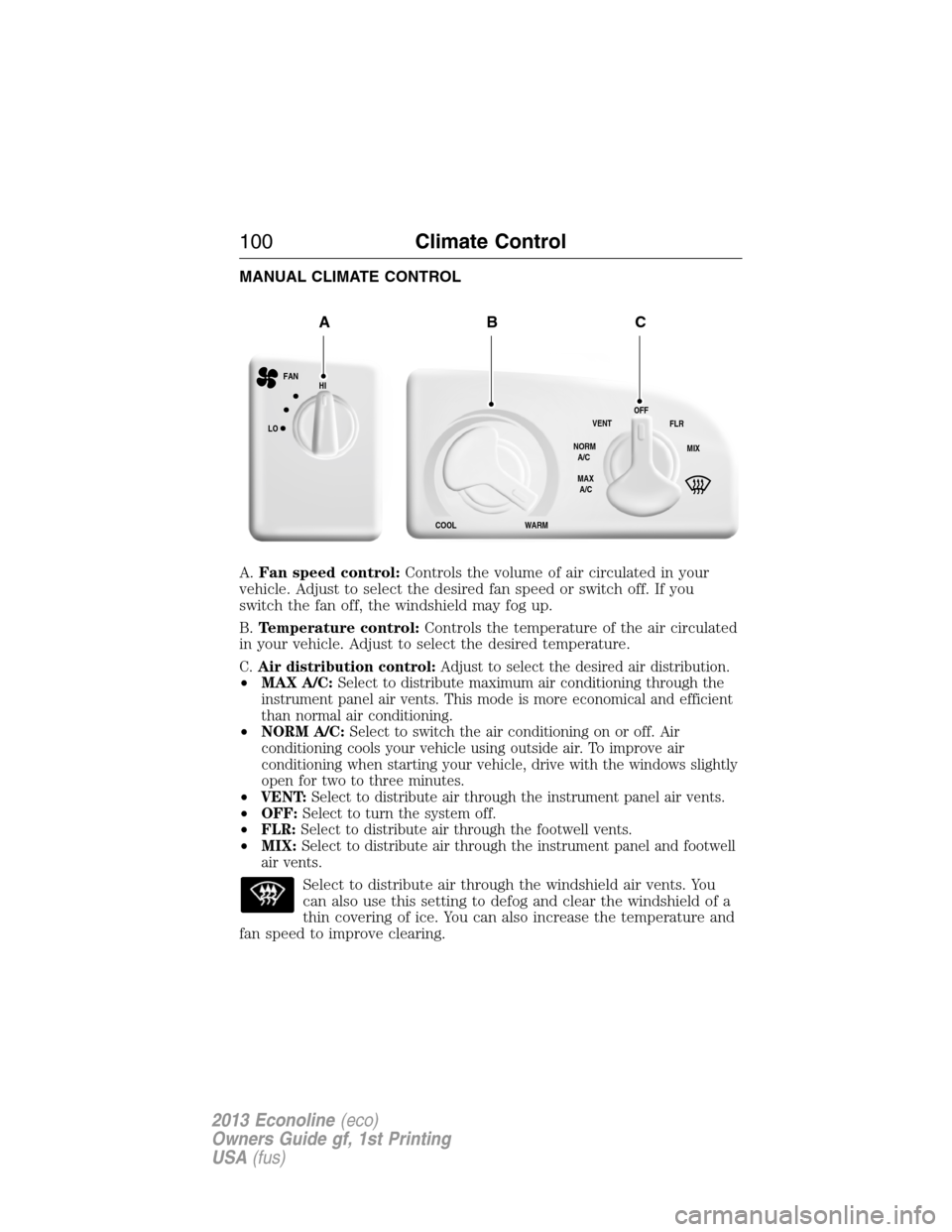 FORD E SERIES 2013 4.G Owners Manual MANUAL CLIMATE CONTROL
A.Fan speed control:Controls the volume of air circulated in your
vehicle. Adjust to select the desired fan speed or switch off. If you
switch the fan off, the windshield may fo