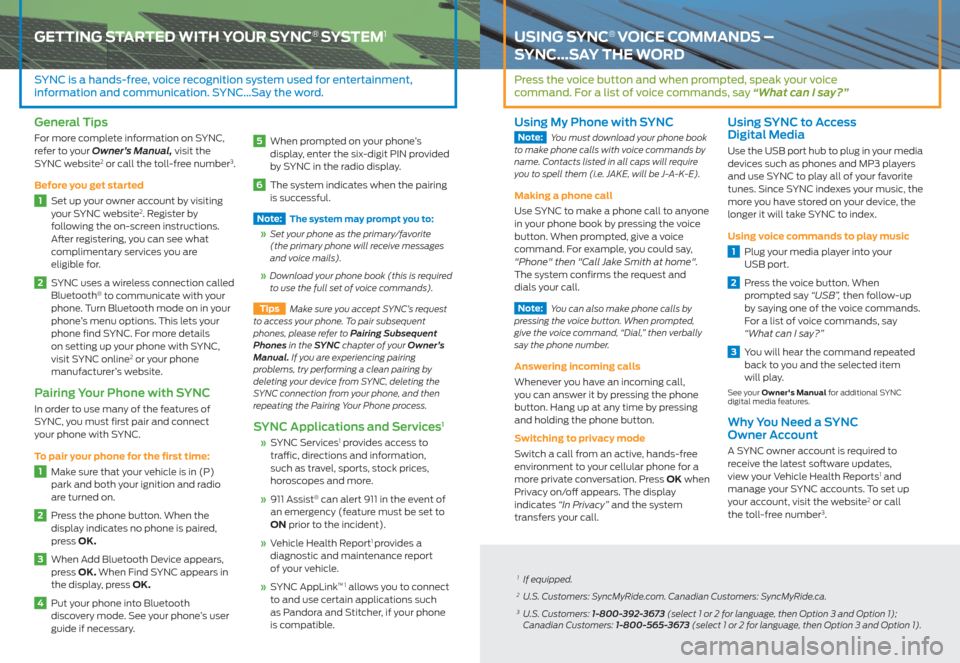 FORD E SERIES 2013 4.G Quick Reference Guide GETTING STARTED WITH YOUR SYNC® SYSTEM1
SYNC is a hands-free, voice recognition system used for entertainment,  
information and communication. SYNC…Say the word.
General Tips
For more complete inf
