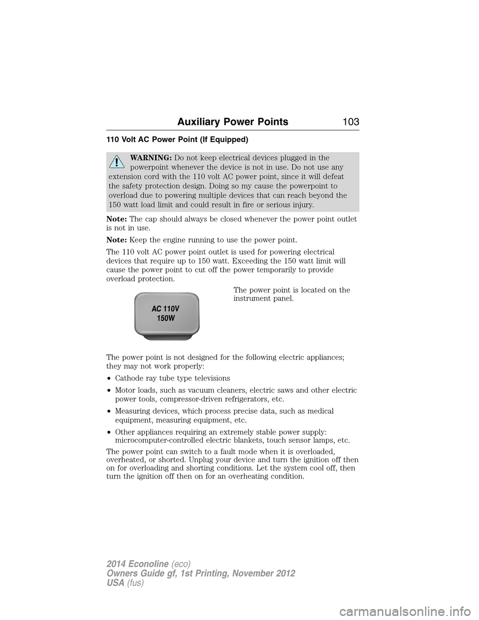 FORD E SERIES 2014 4.G Owners Manual 110 Volt AC Power Point (If Equipped)
WARNING:Do not keep electrical devices plugged in the
powerpoint whenever the device is not in use. Do not use any
extension cord with the 110 volt AC power point FORD E SERIES 2014 4.G Owners Manual 110 Volt AC Power Point (If Equipped)
WARNING:Do not keep electrical devices plugged in the
powerpoint whenever the device is not in use. Do not use any
extension cord with the 110 volt AC power point