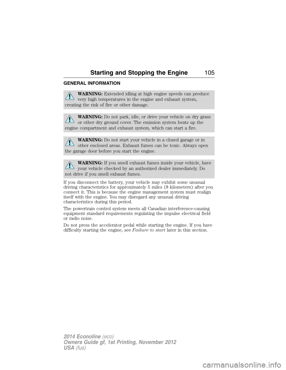 FORD E SERIES 2014 4.G User Guide GENERAL INFORMATION
WARNING:Extended idling at high engine speeds can produce
very high temperatures in the engine and exhaust system,
creating the risk of fire or other damage.
WARNING:Do not park, i