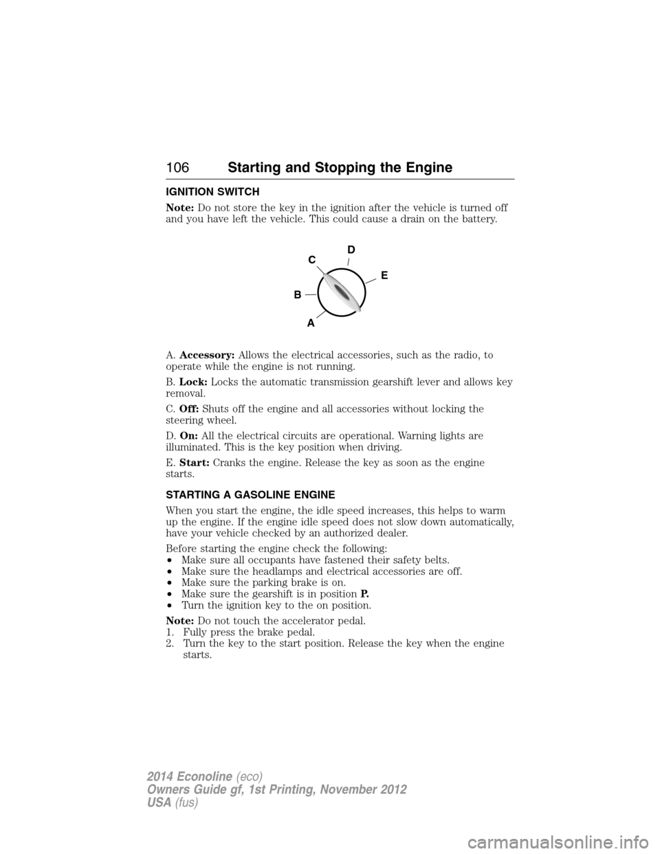 FORD E SERIES 2014 4.G Owners Manual IGNITION SWITCH
Note:Do not store the key in the ignition after the vehicle is turned off
and you have left the vehicle. This could cause a drain on the battery.
A.Accessory:Allows the electrical acce FORD E SERIES 2014 4.G Owners Manual IGNITION SWITCH
Note:Do not store the key in the ignition after the vehicle is turned off
and you have left the vehicle. This could cause a drain on the battery.
A.Accessory:Allows the electrical acce
