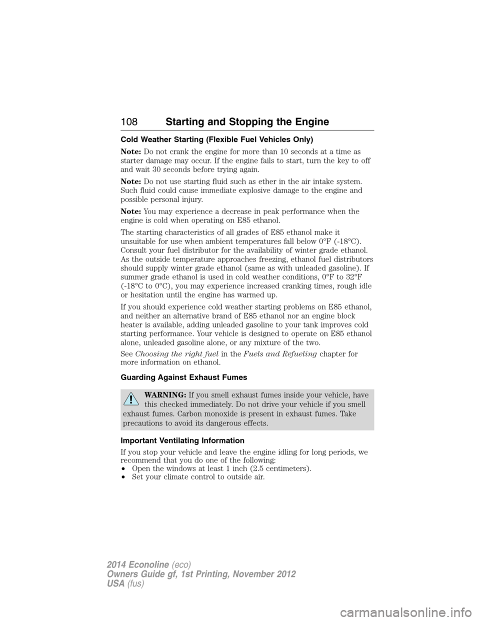 FORD E SERIES 2014 4.G Owners Manual Cold Weather Starting (Flexible Fuel Vehicles Only)
Note:Do not crank the engine for more than 10 seconds at a time as
starter damage may occur. If the engine fails to start, turn the key to off
and w FORD E SERIES 2014 4.G Owners Manual Cold Weather Starting (Flexible Fuel Vehicles Only)
Note:Do not crank the engine for more than 10 seconds at a time as
starter damage may occur. If the engine fails to start, turn the key to off
and w