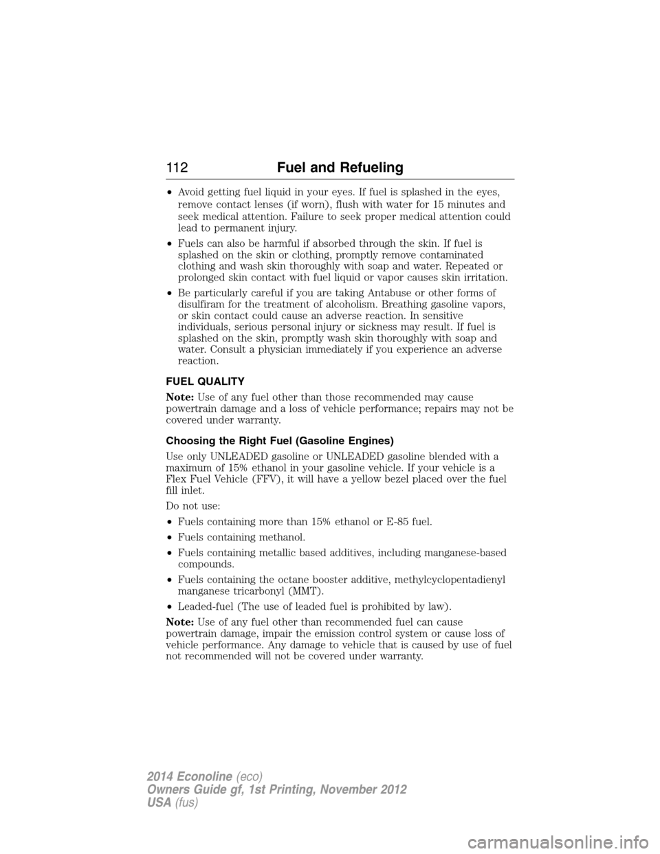 FORD E SERIES 2014 4.G Owners Manual •Avoid getting fuel liquid in your eyes. If fuel is splashed in the eyes,
remove contact lenses (if worn), flush with water for 15 minutes and
seek medical attention. Failure to seek proper medical 