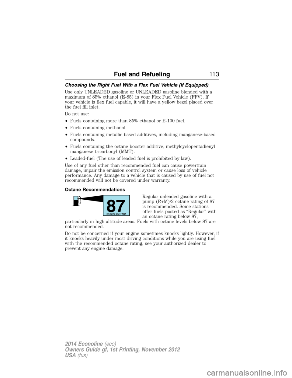 FORD E SERIES 2014 4.G Owners Manual Choosing the Right Fuel With a Flex Fuel Vehicle (If Equipped)
Use only UNLEADED gasoline or UNLEADED gasoline blended with a
maximum of 85% ethanol (E-85) in your Flex Fuel Vehicle (FFV). If
your veh FORD E SERIES 2014 4.G Owners Manual Choosing the Right Fuel With a Flex Fuel Vehicle (If Equipped)
Use only UNLEADED gasoline or UNLEADED gasoline blended with a
maximum of 85% ethanol (E-85) in your Flex Fuel Vehicle (FFV). If
your veh