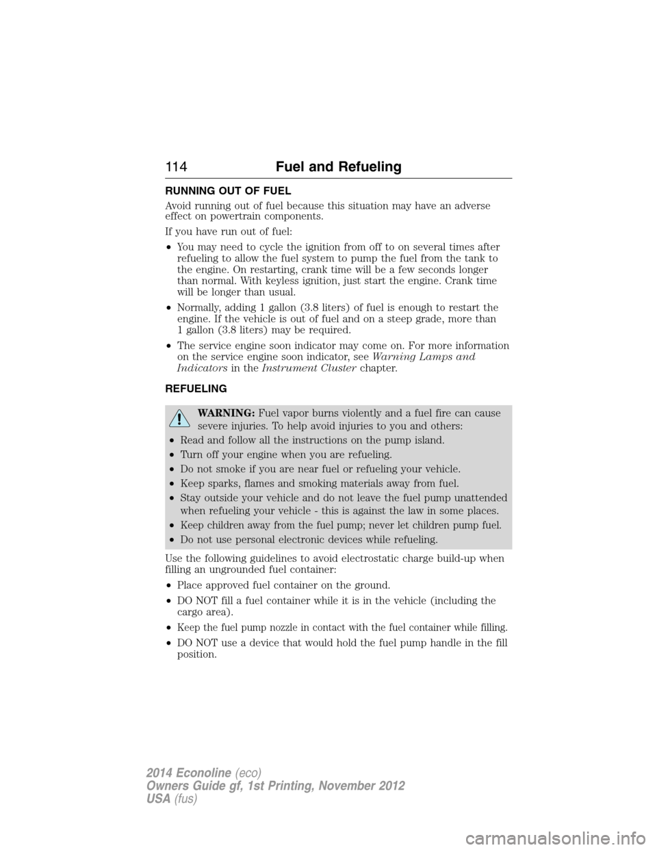 FORD E SERIES 2014 4.G Owners Manual RUNNING OUT OF FUEL
Avoid running out of fuel because this situation may have an adverse
effect on powertrain components.
If you have run out of fuel:
•You may need to cycle the ignition from off to FORD E SERIES 2014 4.G Owners Manual RUNNING OUT OF FUEL
Avoid running out of fuel because this situation may have an adverse
effect on powertrain components.
If you have run out of fuel:
•You may need to cycle the ignition from off to
