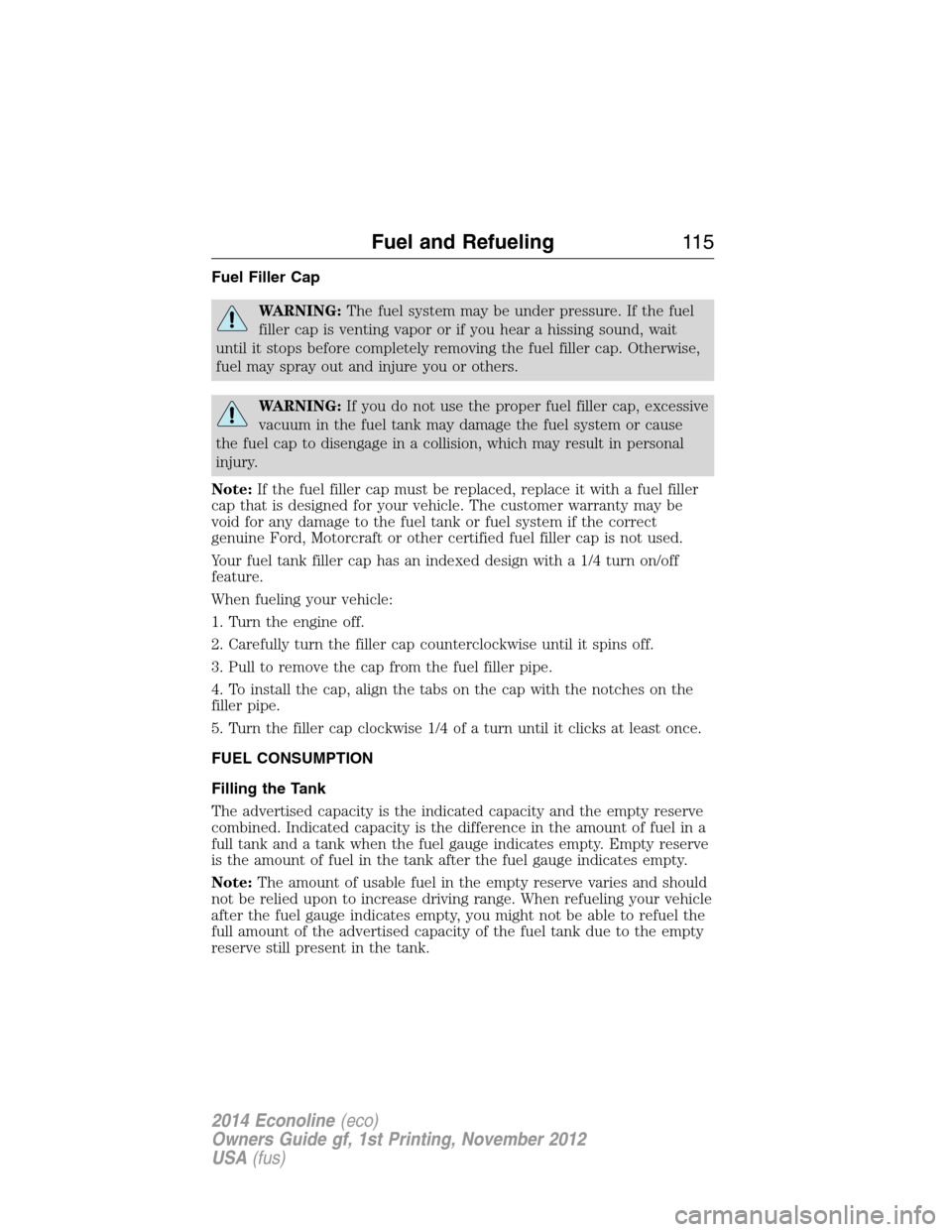 FORD E SERIES 2014 4.G Owners Manual Fuel Filler Cap
WARNING:The fuel system may be under pressure. If the fuel
filler cap is venting vapor or if you hear a hissing sound, wait
until it stops before completely removing the fuel filler ca