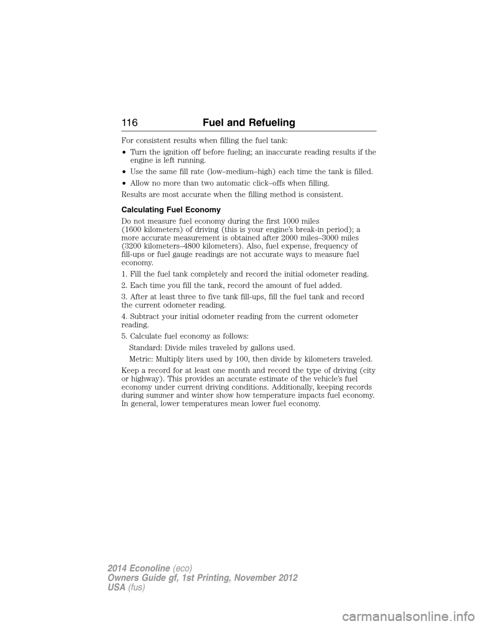 FORD E SERIES 2014 4.G Owners Manual For consistent results when filling the fuel tank:
•Turn the ignition off before fueling; an inaccurate reading results if the
engine is left running.
•Use the same fill rate (low–medium–high) FORD E SERIES 2014 4.G Owners Manual For consistent results when filling the fuel tank:
•Turn the ignition off before fueling; an inaccurate reading results if the
engine is left running.
•Use the same fill rate (low–medium–high)