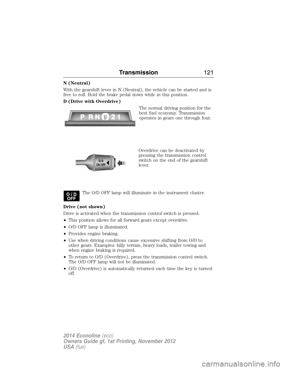 FORD E SERIES 2014 4.G Owners Manual N (Neutral)
With the gearshift lever in N (Neutral), the vehicle can be started and is
free to roll. Hold the brake pedal down while in this position.
D (Drive with Overdrive)
The normal driving posit