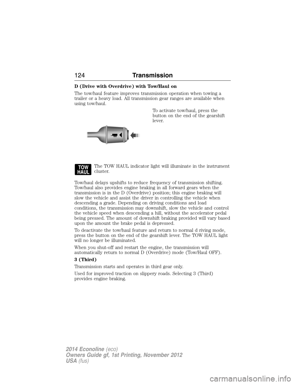 FORD E SERIES 2014 4.G Owners Manual D (Drive with Overdrive) with Tow/Haul on
The tow/haul feature improves transmission operation when towing a
trailer or a heavy load. All transmission gear ranges are available when
using tow/haul.
To