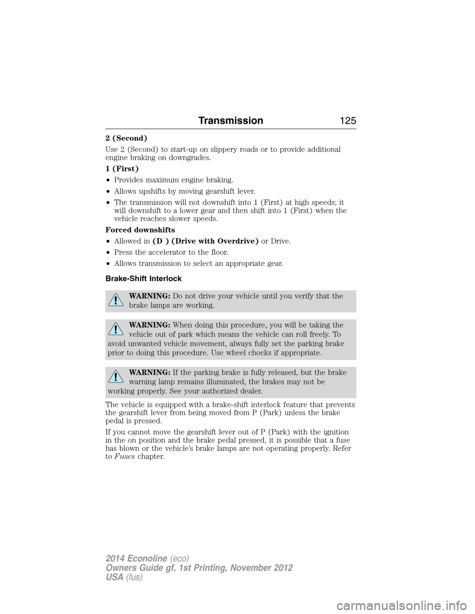 FORD E SERIES 2014 4.G Owners Manual 2 (Second)
Use 2 (Second) to start-up on slippery roads or to provide additional
engine braking on downgrades.
1 (First)
•Provides maximum engine braking.
•Allows upshifts by moving gearshift leve FORD E SERIES 2014 4.G Owners Manual 2 (Second)
Use 2 (Second) to start-up on slippery roads or to provide additional
engine braking on downgrades.
1 (First)
•Provides maximum engine braking.
•Allows upshifts by moving gearshift leve