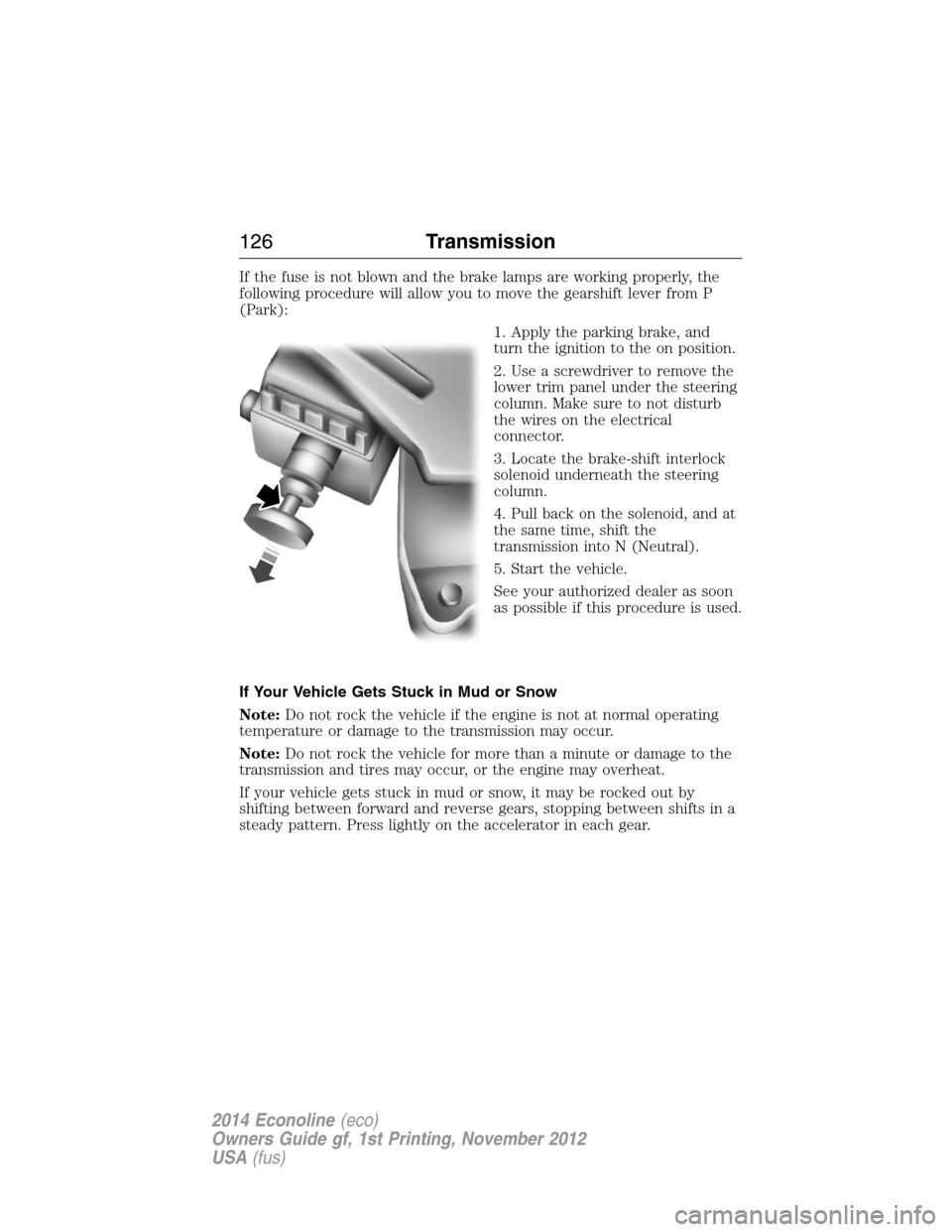 FORD E SERIES 2014 4.G Owners Manual If the fuse is not blown and the brake lamps are working properly, the
following procedure will allow you to move the gearshift lever from P
(Park):
1. Apply the parking brake, and
turn the ignition t FORD E SERIES 2014 4.G Owners Manual If the fuse is not blown and the brake lamps are working properly, the
following procedure will allow you to move the gearshift lever from P
(Park):
1. Apply the parking brake, and
turn the ignition t