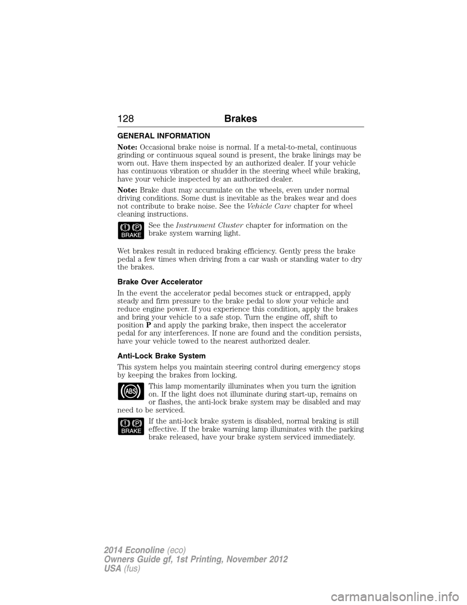 FORD E SERIES 2014 4.G Owners Manual GENERAL INFORMATION
Note:Occasional brake noise is normal. If a metal-to-metal, continuous
grinding or continuous squeal sound is present, the brake linings may be
worn out. Have them inspected by an FORD E SERIES 2014 4.G Owners Manual GENERAL INFORMATION
Note:Occasional brake noise is normal. If a metal-to-metal, continuous
grinding or continuous squeal sound is present, the brake linings may be
worn out. Have them inspected by an
