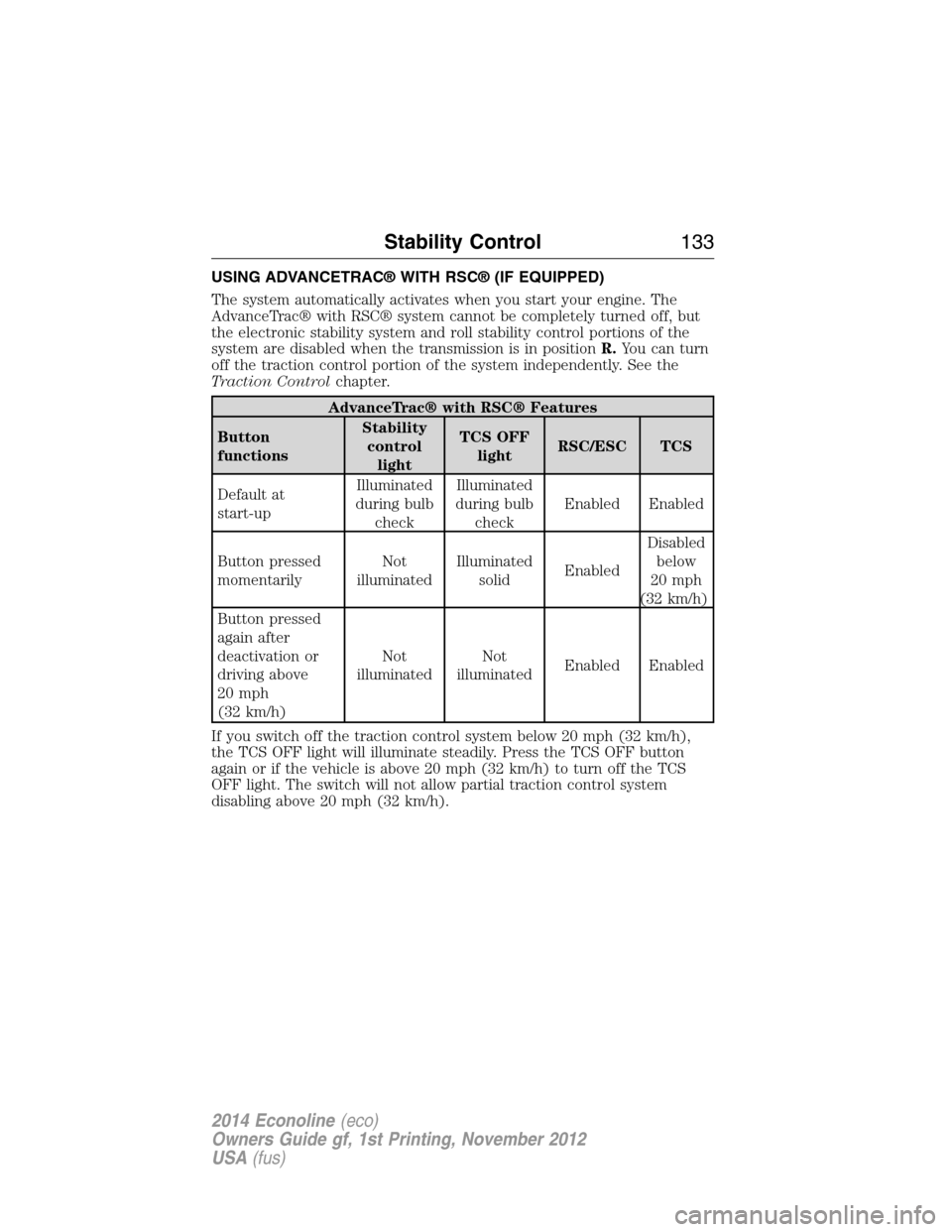 FORD E SERIES 2014 4.G User Guide USING ADVANCETRAC® WITH RSC® (IF EQUIPPED)
The system automatically activates when you start your engine. The
AdvanceTrac® with RSC® system cannot be completely turned off, but
the electronic stab