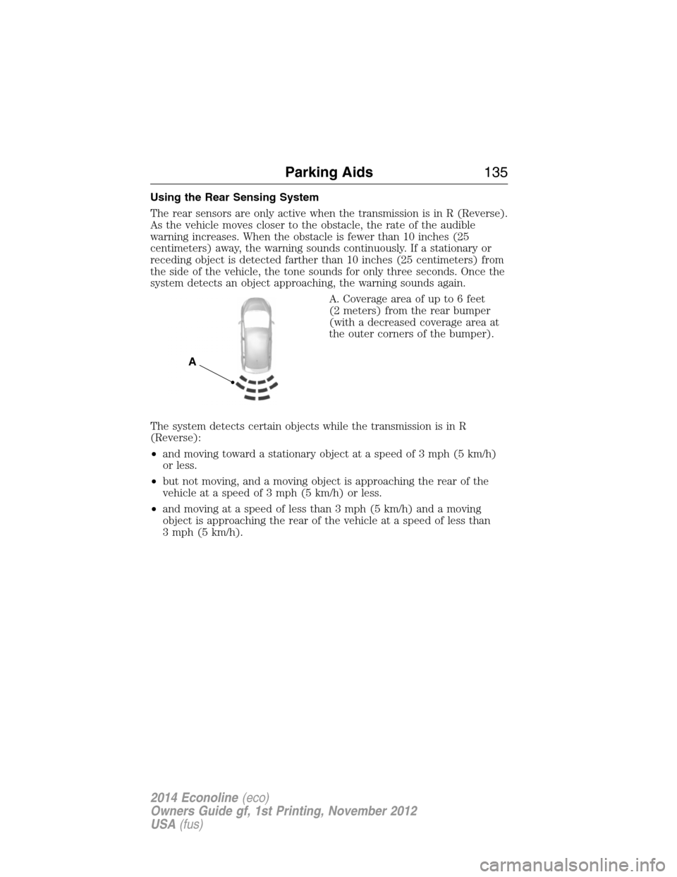 FORD E SERIES 2014 4.G Owners Manual Using the Rear Sensing System
The rear sensors are only active when the transmission is in R (Reverse).
As the vehicle moves closer to the obstacle, the rate of the audible
warning increases. When the FORD E SERIES 2014 4.G Owners Manual Using the Rear Sensing System
The rear sensors are only active when the transmission is in R (Reverse).
As the vehicle moves closer to the obstacle, the rate of the audible
warning increases. When the