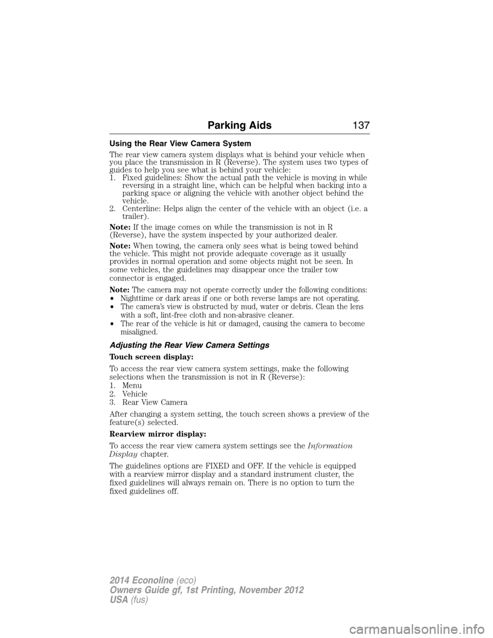 FORD E SERIES 2014 4.G Owners Manual Using the Rear View Camera System
The rear view camera system displays what is behind your vehicle when
you place the transmission in R (Reverse). The system uses two types of
guides to help you see w