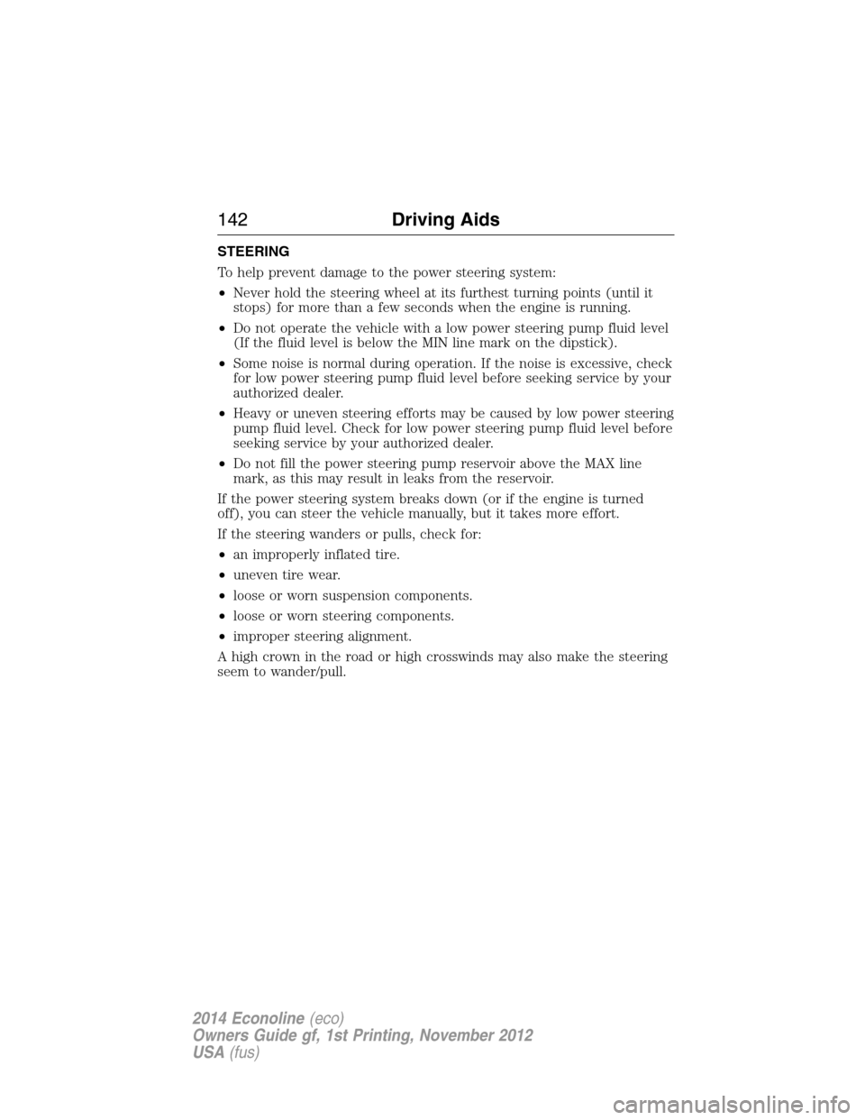 FORD E SERIES 2014 4.G Owners Manual STEERING
To help prevent damage to the power steering system:
•Never hold the steering wheel at its furthest turning points (until it
stops) for more than a few seconds when the engine is running.
�