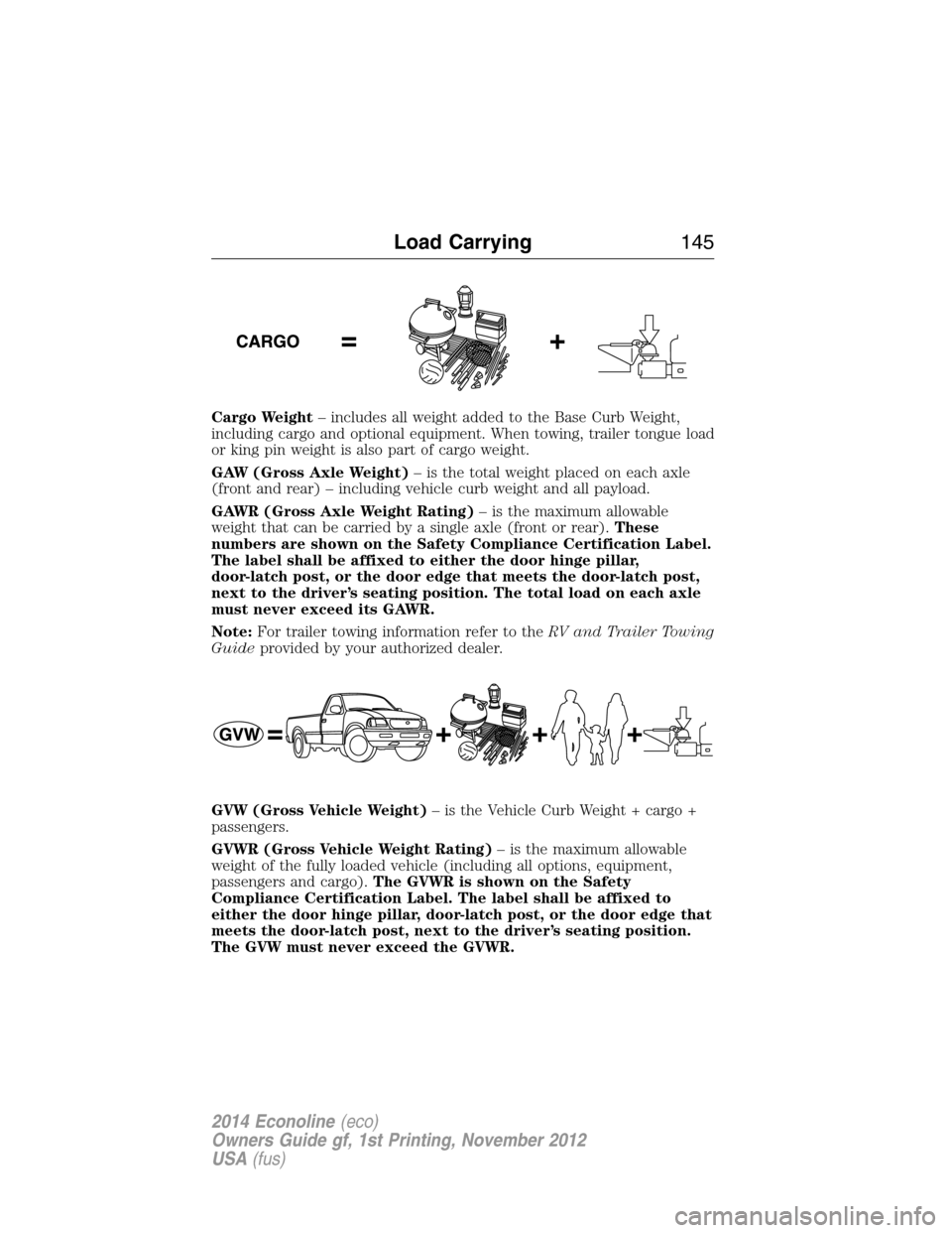 FORD E SERIES 2014 4.G Owners Manual Cargo Weight– includes all weight added to the Base Curb Weight,
including cargo and optional equipment. When towing, trailer tongue load
or king pin weight is also part of cargo weight.
GAW (Gross 