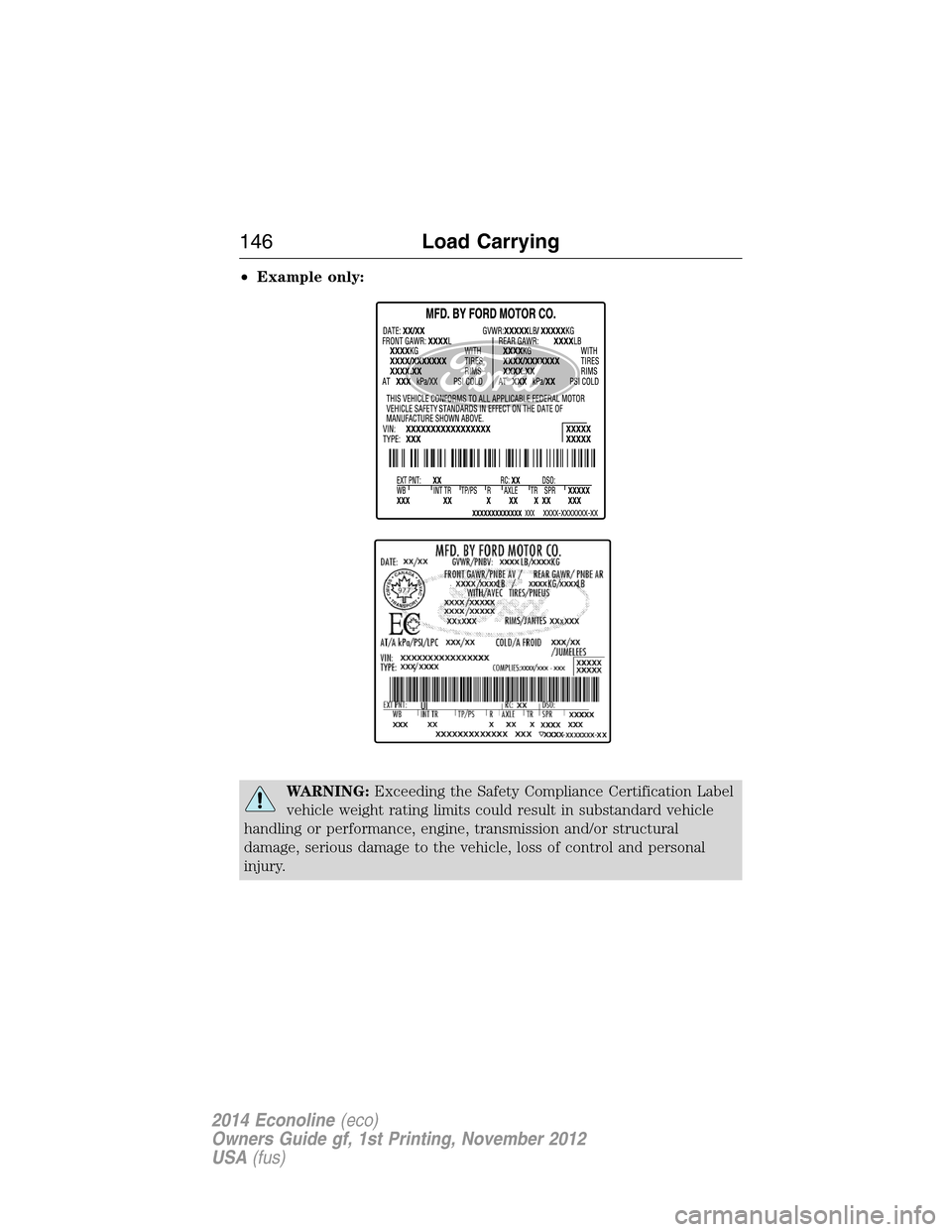 FORD E SERIES 2014 4.G Owners Manual •Example only:
WARNING:Exceeding the Safety Compliance Certification Label
vehicle weight rating limits could result in substandard vehicle
handling or performance, engine, transmission and/or struc