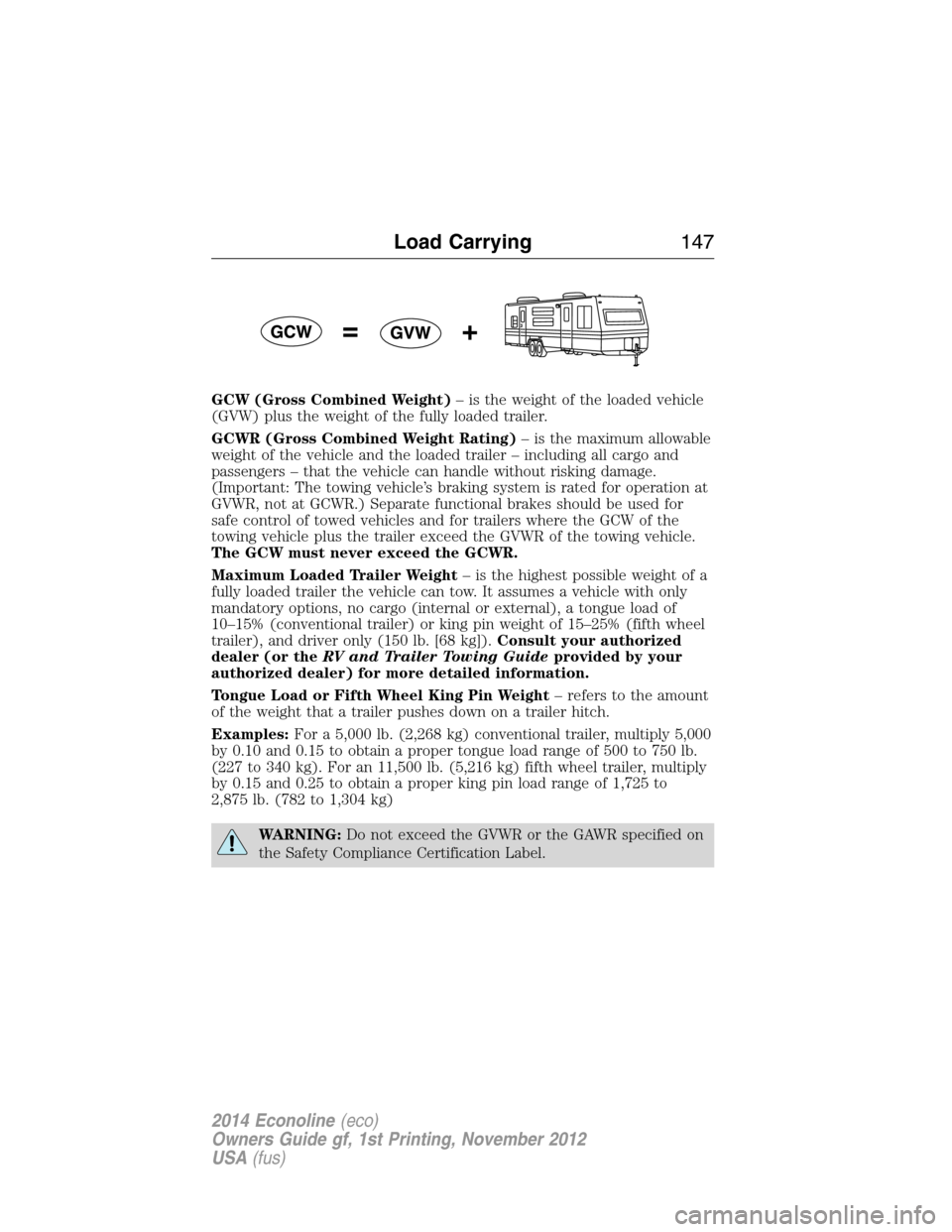 FORD E SERIES 2014 4.G Owners Manual GCW (Gross Combined Weight)– is the weight of the loaded vehicle
(GVW) plus the weight of the fully loaded trailer.
GCWR (Gross Combined Weight Rating)– is the maximum allowable
weight of the vehi