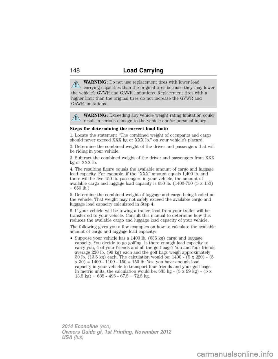 FORD E SERIES 2014 4.G Owners Manual WARNING:Do not use replacement tires with lower load
carrying capacities than the original tires because they may lower
the vehicle’s GVWR and GAWR limitations. Replacement tires with a
higher limit