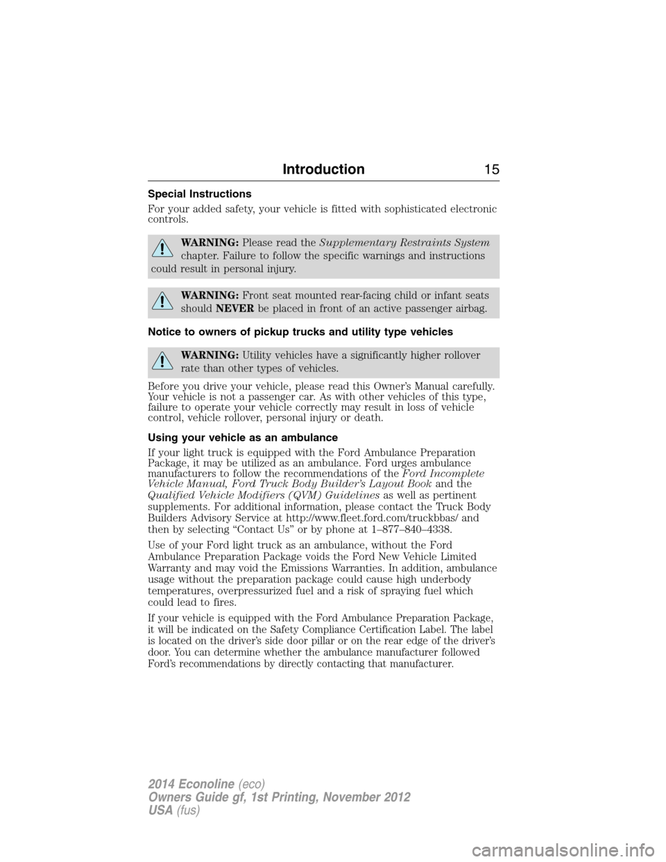 FORD E SERIES 2014 4.G User Guide Special Instructions
For your added safety, your vehicle is fitted with sophisticated electronic
controls.
WARNING:Please read theSupplementary Restraints System
chapter. Failure to follow the specifi