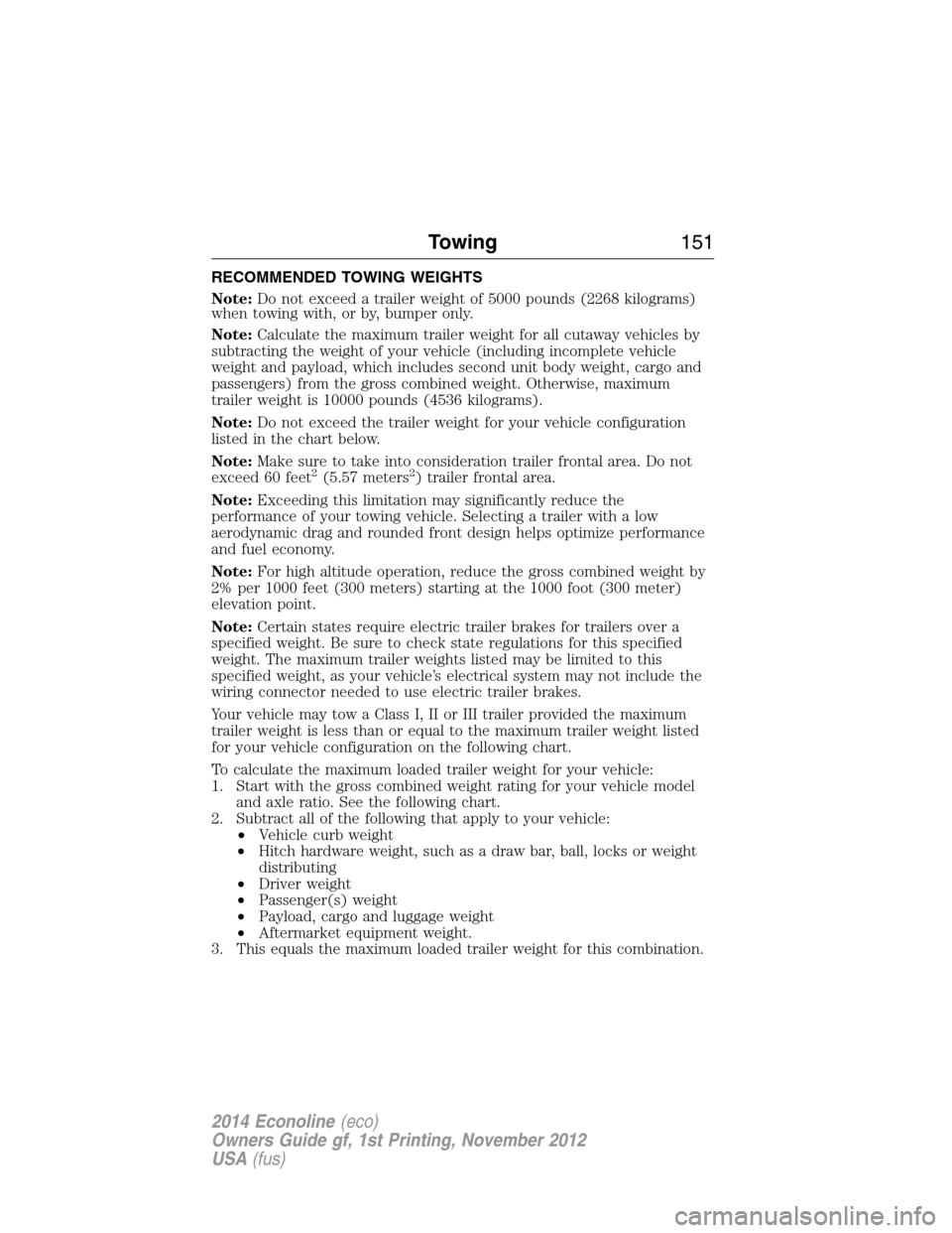 FORD E SERIES 2014 4.G Owners Manual RECOMMENDED TOWING WEIGHTS
Note:Do not exceed a trailer weight of 5000 pounds (2268 kilograms)
when towing with, or by, bumper only.
Note:Calculate the maximum trailer weight for all cutaway vehicles FORD E SERIES 2014 4.G Owners Manual RECOMMENDED TOWING WEIGHTS
Note:Do not exceed a trailer weight of 5000 pounds (2268 kilograms)
when towing with, or by, bumper only.
Note:Calculate the maximum trailer weight for all cutaway vehicles