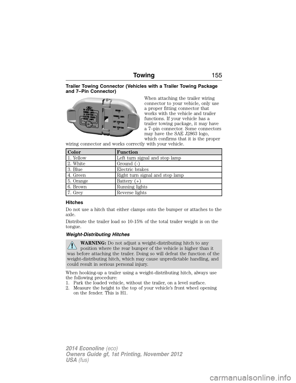 FORD E SERIES 2014 4.G Owners Manual Trailer Towing Connector (Vehicles with a Trailer Towing Package
and 7–Pin Connector)
When attaching the trailer wiring
connector to your vehicle, only use
a proper fitting connector that
works with