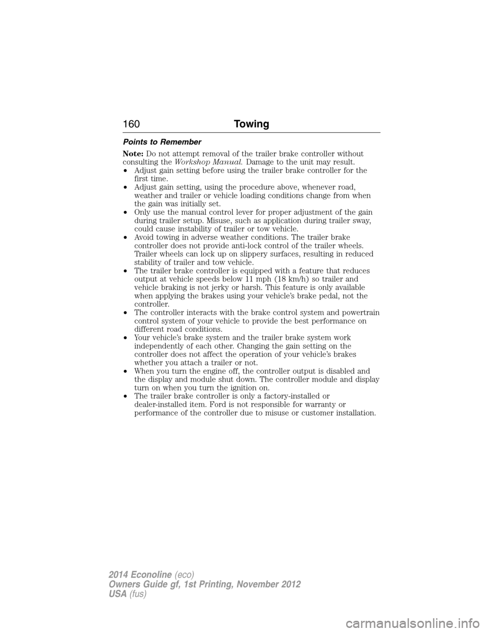 FORD E SERIES 2014 4.G Owners Manual Points to Remember
Note:Do not attempt removal of the trailer brake controller without
consulting theWorkshop Manual.Damage to the unit may result.
•Adjust gain setting before using the trailer brak