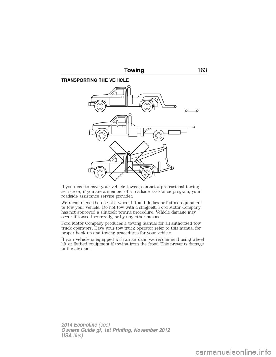 FORD E SERIES 2014 4.G Owners Manual TRANSPORTING THE VEHICLE
If you need to have your vehicle towed, contact a professional towing
service or, if you are a member of a roadside assistance program, your
roadside assistance service provid FORD E SERIES 2014 4.G Owners Manual TRANSPORTING THE VEHICLE
If you need to have your vehicle towed, contact a professional towing
service or, if you are a member of a roadside assistance program, your
roadside assistance service provid