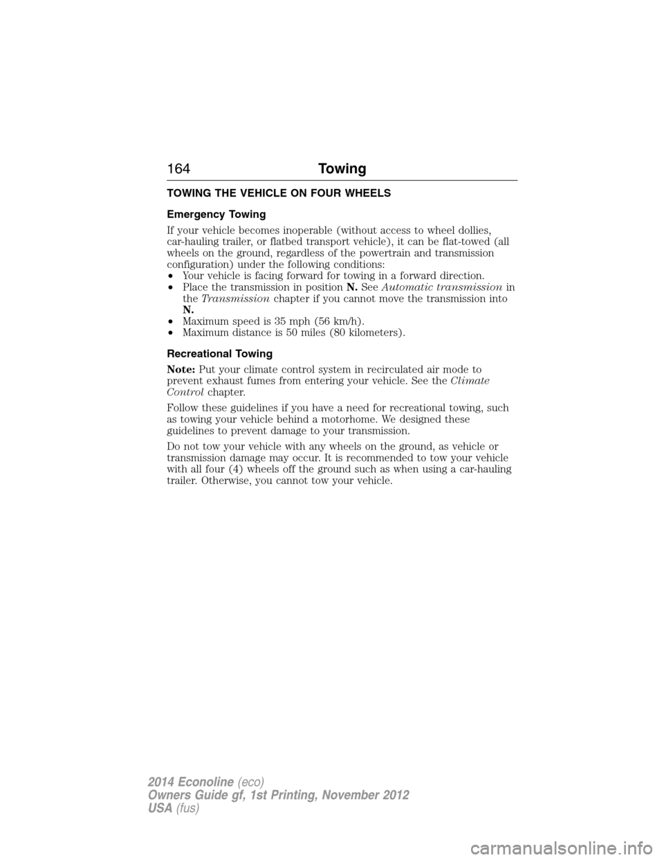 FORD E SERIES 2014 4.G Owners Manual TOWING THE VEHICLE ON FOUR WHEELS
Emergency Towing
If your vehicle becomes inoperable (without access to wheel dollies,
car-hauling trailer, or flatbed transport vehicle), it can be flat-towed (all
wh