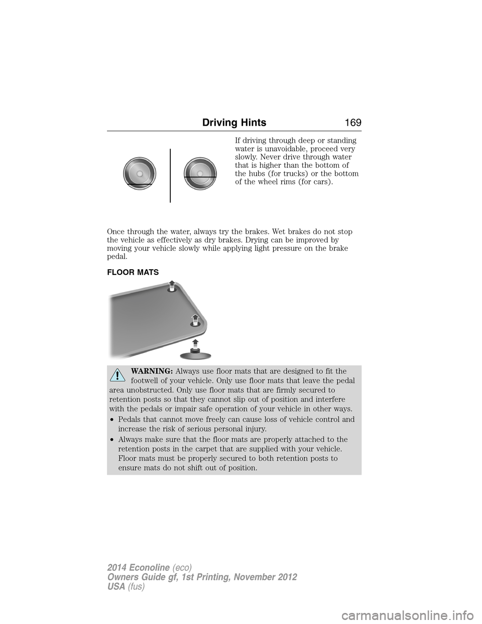 FORD E SERIES 2014 4.G Owners Manual If driving through deep or standing
water is unavoidable, proceed very
slowly. Never drive through water
that is higher than the bottom of
the hubs (for trucks) or the bottom
of the wheel rims (for ca FORD E SERIES 2014 4.G Owners Manual If driving through deep or standing
water is unavoidable, proceed very
slowly. Never drive through water
that is higher than the bottom of
the hubs (for trucks) or the bottom
of the wheel rims (for ca