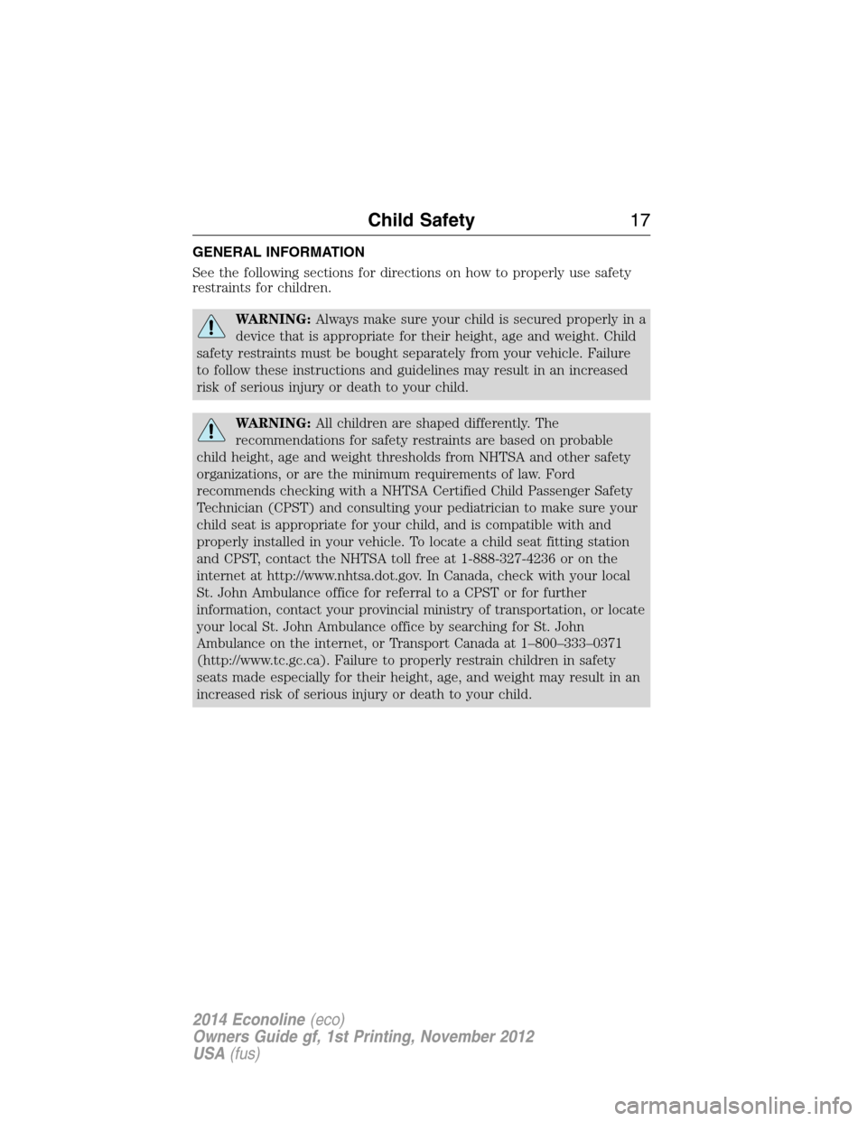 FORD E SERIES 2014 4.G Owners Manual GENERAL INFORMATION
See the following sections for directions on how to properly use safety
restraints for children.
WARNING:Always make sure your child is secured properly in a
device that is appropr