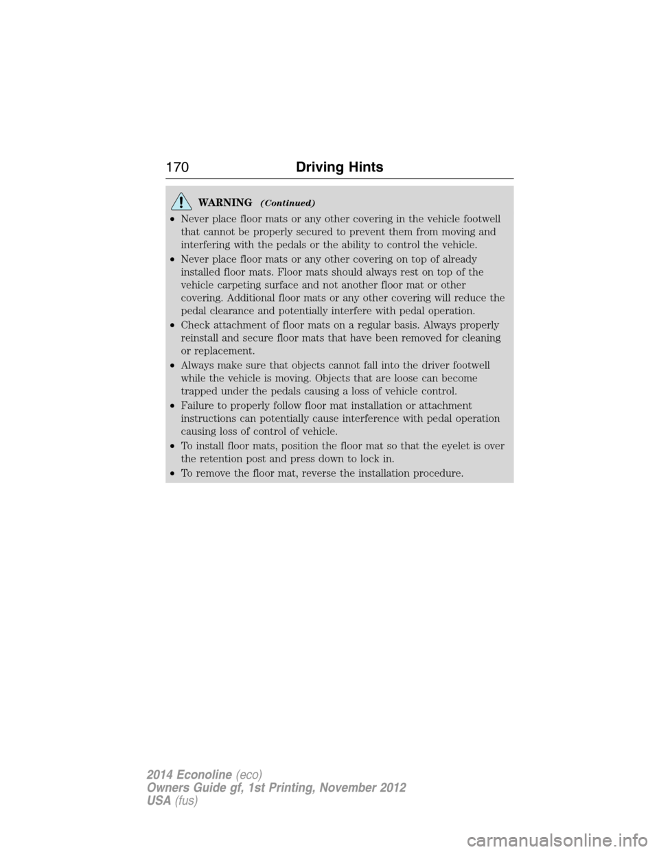 FORD E SERIES 2014 4.G Owners Manual WARNING(Continued)
•Never place floor mats or any other covering in the vehicle footwell
that cannot be properly secured to prevent them from moving and
interfering with the pedals or the ability to